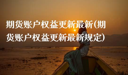 期货账户权益更新最新(期货账户权益更新最新规定)_https://m.sdyuehang.cn_恒指直播_第1张