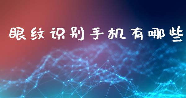 眼纹识别手机有哪些_https://m.sdyuehang.cn_德指直播室_第1张