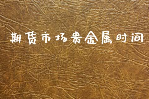 期货市场贵金属时间_https://m.sdyuehang.cn_恒指直播_第1张