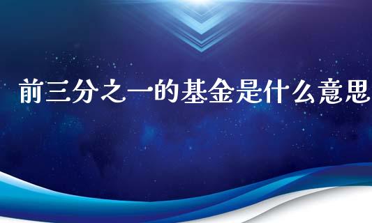 前三分之一的基金是什么意思_https://m.sdyuehang.cn_国际期货恒指直播间_第1张
