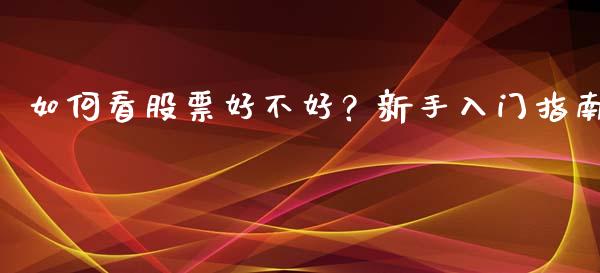 如何看股票好不好？新手入门指南_https://m.sdyuehang.cn_恒指直播_第1张