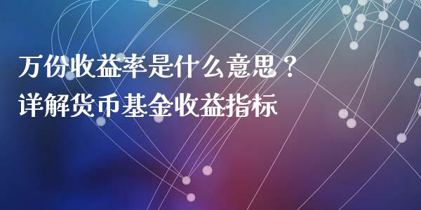 万份收益率是什么意思？ 详解货币基金收益指标_https://m.sdyuehang.cn_德指直播室_第1张