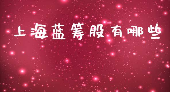 上海蓝筹股有哪些_https://m.sdyuehang.cn_德指直播室_第1张
