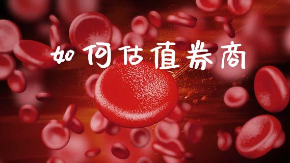 如何估值券商_https://m.sdyuehang.cn_德指直播室_第1张