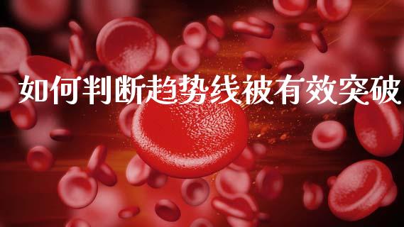 如何判断趋势线被有效突破_https://m.sdyuehang.cn_国际期货恒指直播间_第1张