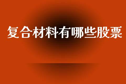 复合材料有哪些股票_https://m.sdyuehang.cn_纳指直播喊单_第1张