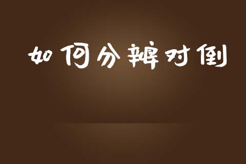 如何分辨对倒_https://m.sdyuehang.cn_恒指直播_第1张