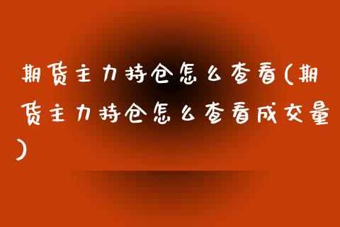 期货主力持仓怎么查看(期货主力持仓怎么查看成交量)_https://m.sdyuehang.cn_德指直播室_第1张
