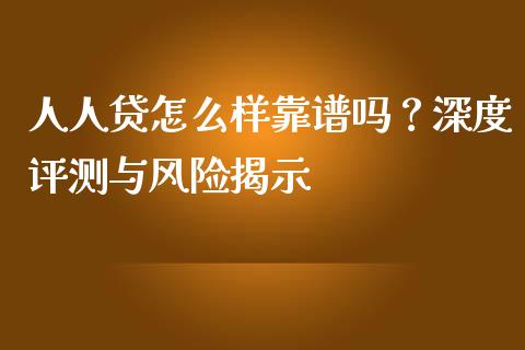 人人贷怎么样靠谱吗？深度评测与风险揭示_https://m.sdyuehang.cn_国际期货恒指直播间_第1张