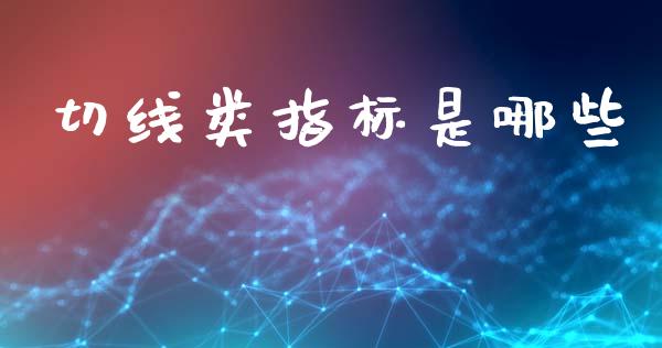 切线类指标是哪些_https://m.sdyuehang.cn_国际期货恒指直播间_第1张