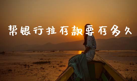 帮银行拉存款要存多久_https://m.sdyuehang.cn_德指直播室_第1张