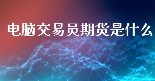 电脑交易员期货是什么_https://m.sdyuehang.cn_纳指直播喊单_第1张