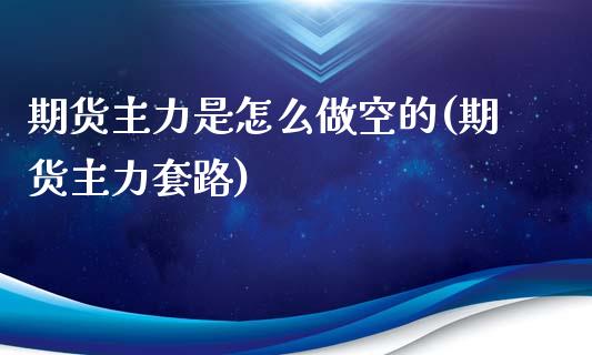 期货主力是怎么做空的(期货主力套路)_https://m.sdyuehang.cn_德指直播室_第1张