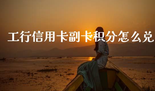 工行信用卡副卡积分怎么兑_https://m.sdyuehang.cn_恒指直播_第1张