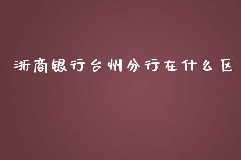 浙商银行台州分行在什么区_https://m.sdyuehang.cn_德指直播室_第1张