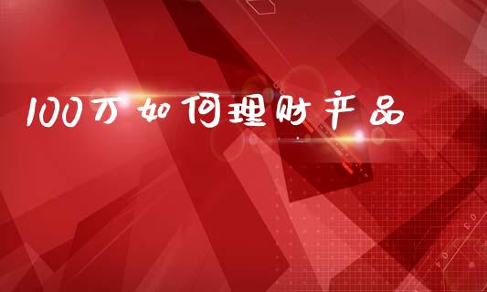 100万如何理财产品_https://m.sdyuehang.cn_纳指直播喊单_第1张