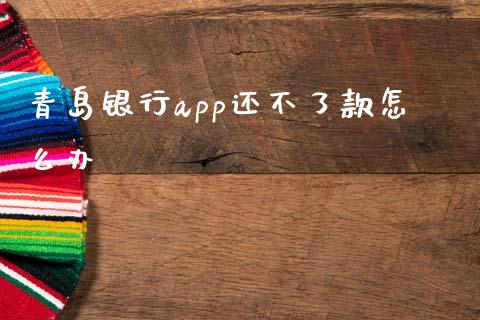 青岛银行app还不了款怎么办_https://m.sdyuehang.cn_德指直播室_第1张