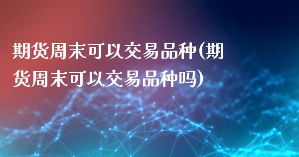 期货周末可以交易品种(期货周末可以交易品种吗)_https://m.sdyuehang.cn_恒指直播_第1张