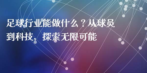 足球行业能做什么？从球员到科技，探索无限可能_https://m.sdyuehang.cn_纳指直播喊单_第1张