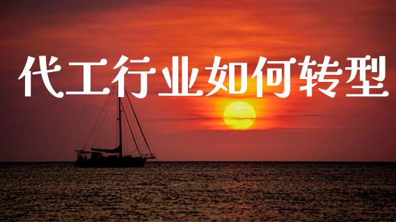 代工行业如何转型_https://m.sdyuehang.cn_国际期货恒指直播间_第1张