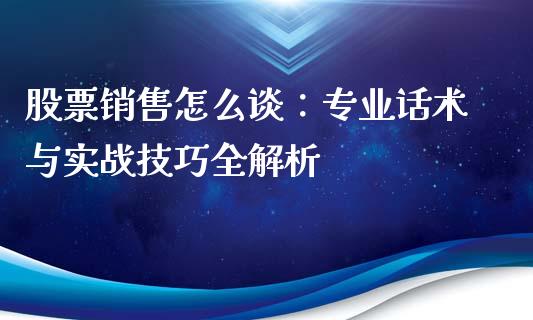 股票销售怎么谈：专业话术与实战技巧全解析_https://m.sdyuehang.cn_德指直播室_第1张