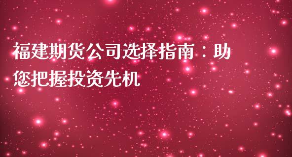 福建期货公司选择指南：助您把握投资先机_https://m.sdyuehang.cn_国际期货恒指直播间_第1张