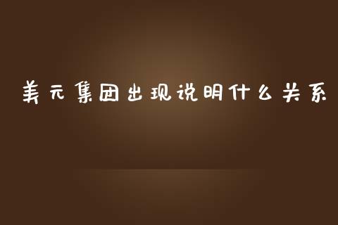 美元集团出现说明什么关系_https://m.sdyuehang.cn_恒指直播_第1张