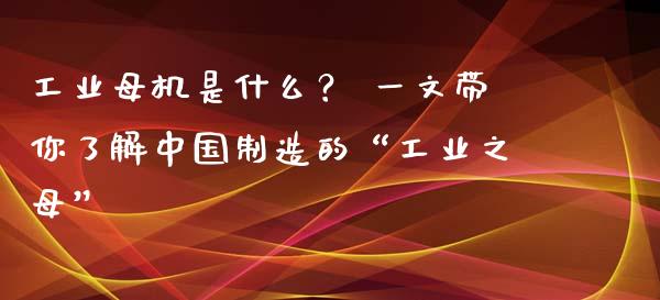 工业母机是什么? 一文带你了解中国制造的“工业之母”_纳指直播喊单_第1张_恒指直播_国际期货恒指直播间_德指直播室_纳指直播喊单 工业母机是什么? 一文带你了解中国制造的“工业之母”_https://m.sdyuehang.cn_纳指直播喊单_第1张