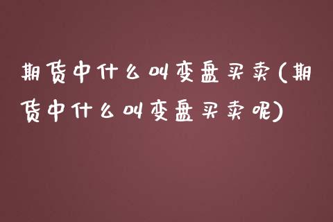 期货中什么叫变盘买卖(期货中什么叫变盘买卖呢)_https://m.sdyuehang.cn_恒指直播_第1张