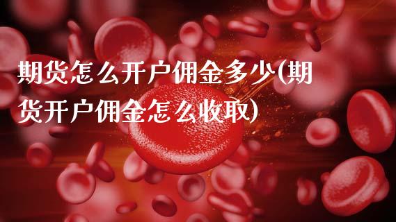 期货怎么开户佣金多少(期货开户佣金怎么收取)_https://m.sdyuehang.cn_纳指直播喊单_第1张