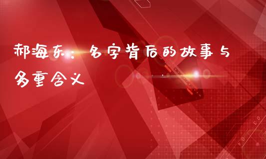 郝海东：名字背后的故事与多重含义_https://m.sdyuehang.cn_纳指直播喊单_第1张