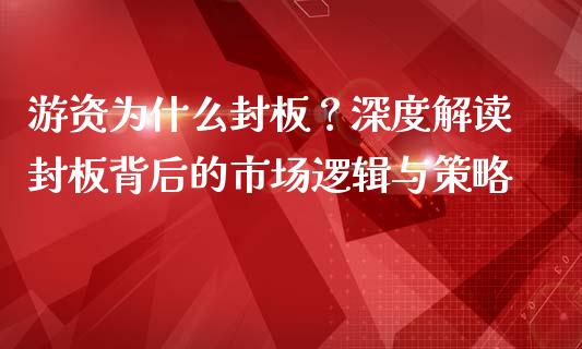 游资为什么封板？深度解读封板背后的市场逻辑与策略_https://m.sdyuehang.cn_德指直播室_第1张