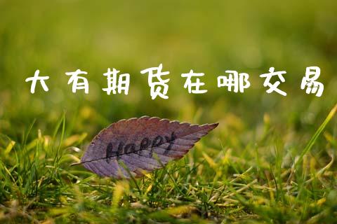 大有期货在哪交易_https://m.sdyuehang.cn_纳指直播喊单_第1张