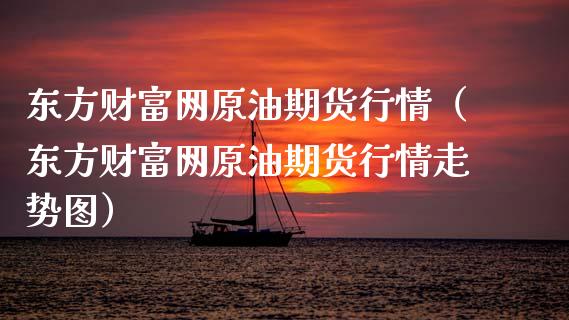东方财富网原油期货行情(东方财富网原油期货行情走势图)_纳指直播喊单_第1张_恒指直播_国际期货恒指直播间_德指直播室_纳指直播喊单 东方财富网原油期货行情(东方财富网原油期货行情走势图)_https://m.sdyuehang.cn_纳指直播喊单_第1张