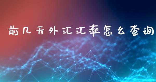 前几天外汇汇率怎么查询_https://m.sdyuehang.cn_恒指直播_第1张