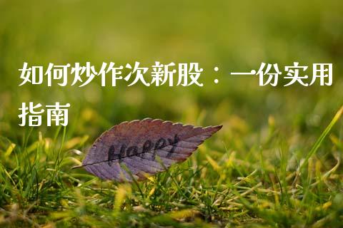 如何炒作次新股：一份实用指南_https://m.sdyuehang.cn_纳指直播喊单_第1张