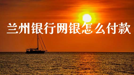 兰州银行网银怎么付款_https://m.sdyuehang.cn_国际期货恒指直播间_第1张
