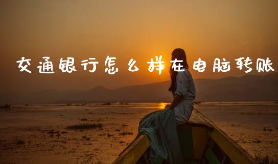 交通银行怎么样在电脑转账_https://m.sdyuehang.cn_恒指直播_第1张