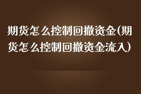 期货怎么控制回撤资金(期货怎么控制回撤资金流入)_https://m.sdyuehang.cn_恒指直播_第1张