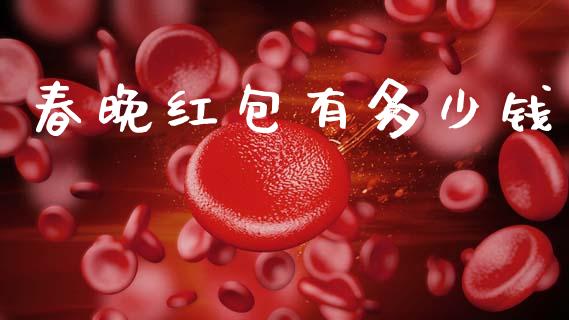 春晚红包有多少钱_https://m.sdyuehang.cn_德指直播室_第1张