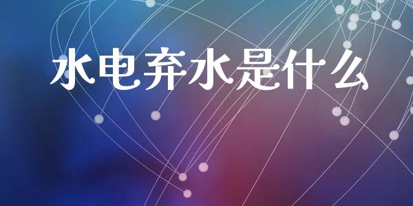 水电弃水是什么_https://m.sdyuehang.cn_德指直播室_第1张
