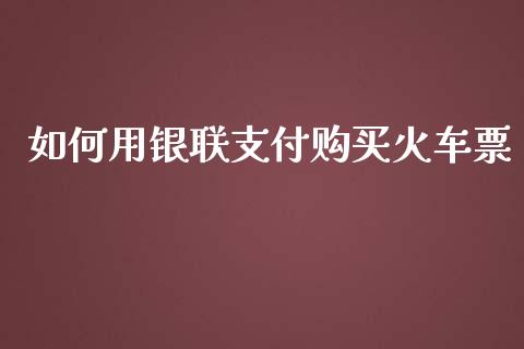 如何用银联支付购买火车票_https://m.sdyuehang.cn_国际期货恒指直播间_第1张