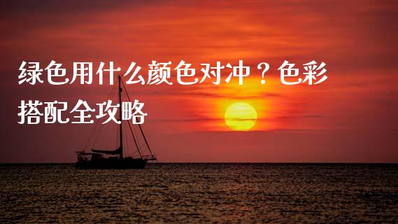 绿色用什么颜色对冲？色彩搭配全攻略_https://m.sdyuehang.cn_德指直播室_第1张