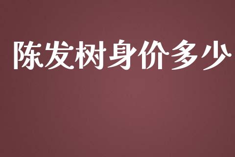陈发树身价多少_https://m.sdyuehang.cn_国际期货恒指直播间_第1张
