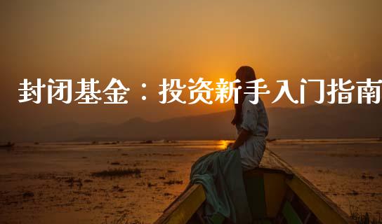 封闭基金：投资新手入门指南_https://m.sdyuehang.cn_纳指直播喊单_第1张