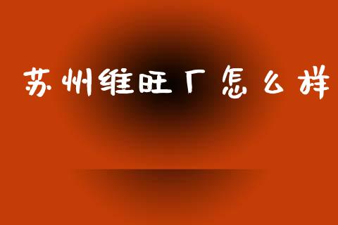 苏州维旺厂怎么样_https://m.sdyuehang.cn_德指直播室_第1张