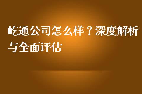 屹通公司怎么样？深度解析与全面评估_https://m.sdyuehang.cn_纳指直播喊单_第1张