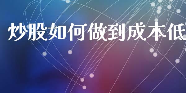 炒股如何做到成本低_https://m.sdyuehang.cn_德指直播室_第1张