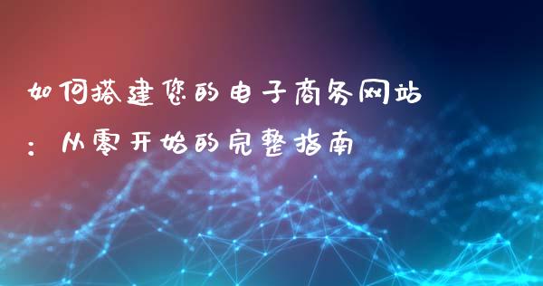 如何搭建您的电子商务网站：从零开始的完整指南_https://m.sdyuehang.cn_恒指直播_第1张