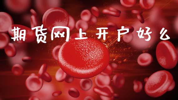 期货网上开户好么_https://m.sdyuehang.cn_德指直播室_第1张